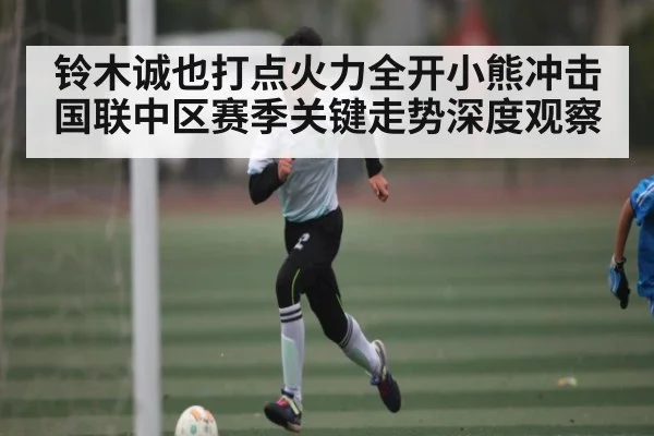 铃木诚也打点火力全开小熊冲击国联中区赛季关键走势深度观察