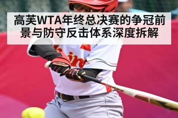 高芙WTA年终总决赛的争冠前景与防守反击体系深度拆解